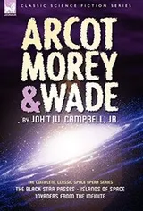Cover of Arcot, Morey & Wade: the Complete, Classic Space Opera Series-The Black Star Passes, Islands of Space, Invaders from the Infinite