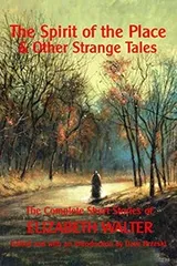 Cover of The Spirit of the Place And Other Strange Tales: The Complete Short Stories of Elizabeth Walter