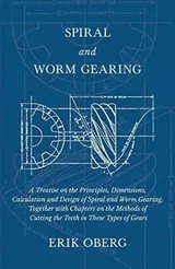 Cover of Spiral and Worm Gearing - A Treatise on the Principles, Dimensions, Calculation and Design of Spiral and Worm Gearing, Together with Chapters on the ... of Cutting the Teeth in These Types of Gears
