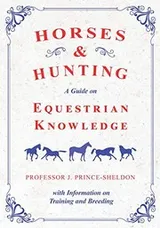 Cover of Horses and Hunting - A Guide on Equestrian Knowledge with Information on Training and Breeding