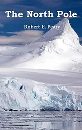 Cover of The North Pole, Its Discovery in 1909 Under the Auspices of the Peary Arctic Club, Fully Illustrated