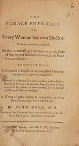 Cover of The female physcian: or, every woman her own doctor. Wherein is summarily comprsied, all that is necessary to be known in the cure of the several disorders to which the fair sex are liable. Together with prescriptions in English