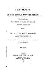 Cover of The Horse, in the stable and the field: His Varieties, Management in Health and Disease, Anatomy ..
