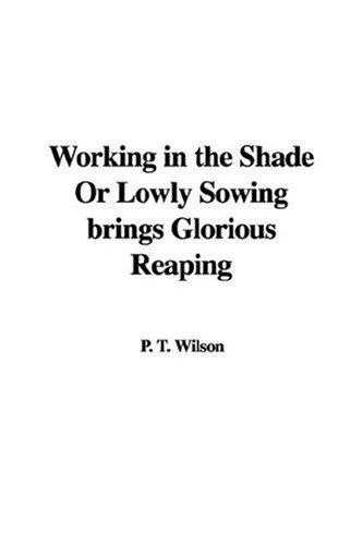 Cover of Working in the Shade or Lowly Sowing Brings Glorious Reaping